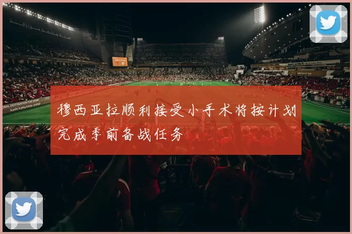 穆西亚拉顺利接受小手术将按计划完成季前备战任务