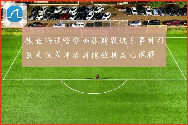 张佳玮谈哈登回休斯敦玩乐事件引发关注因非法持枪被捕后已保释