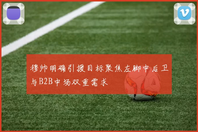 穆帅明确引援目标聚焦左脚中后卫与B2B中场双重需求