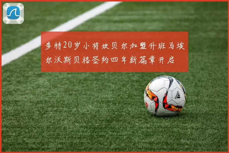 多特20岁小将坎贝尔加盟升班马埃尔沃斯贝格签约四年新篇章开启