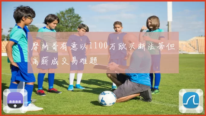 摩纳哥有意以1100万欧买断法蒂但高薪成交易难题