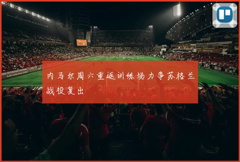 内马尔周六重返训练场力争苏格兰战役复出