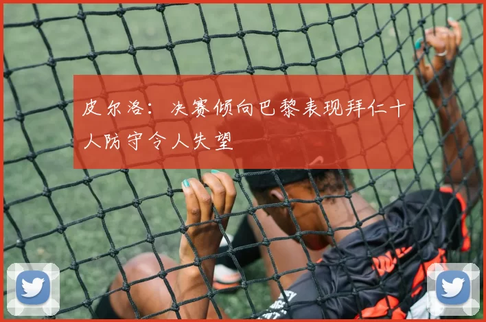 皮尔洛：决赛倾向巴黎表现拜仁十人防守令人失望