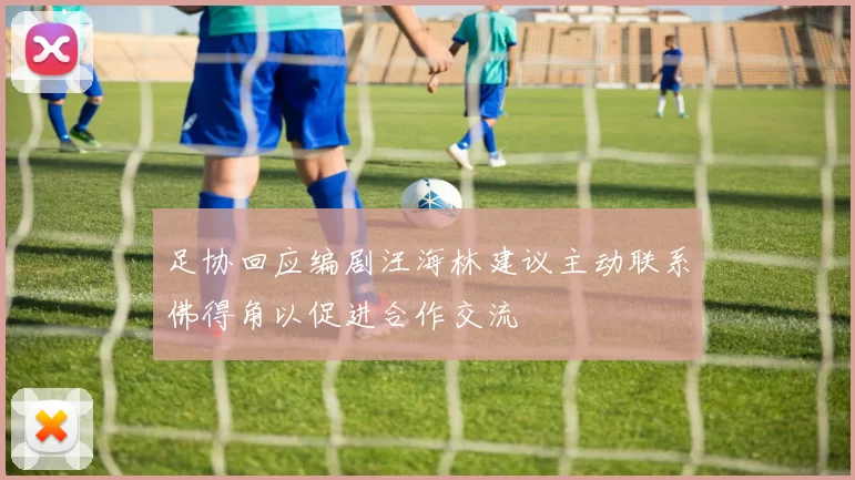 足协回应编剧汪海林建议主动联系佛得角以促进合作交流