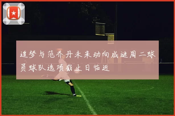 追梦与范乔丹未来动向成谜周二球员球队选项截止日临近