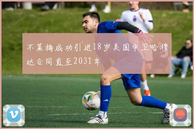 不莱梅成功引进18岁美国中卫哈穆达合同直至2031年